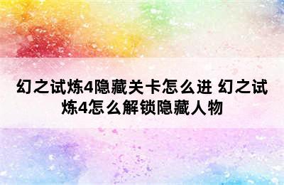 幻之试炼4隐藏关卡怎么进 幻之试炼4怎么解锁隐藏人物